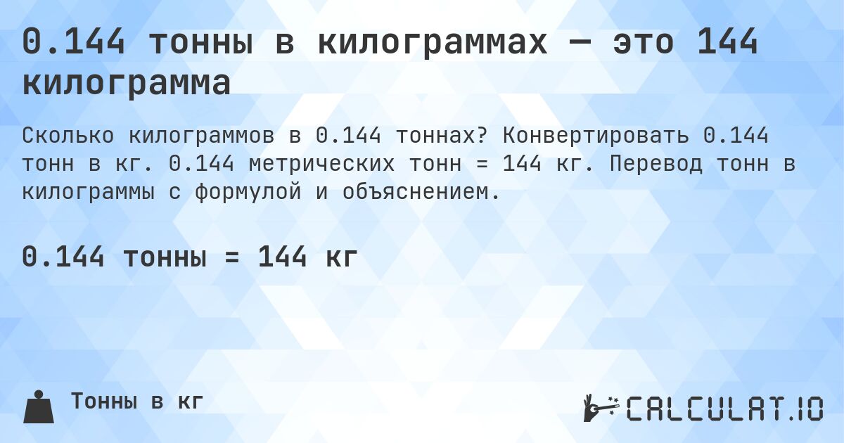 0.144 тонны в килограммах — это 144 килограмма. Конвертировать 0.144 тонн в кг. 0.144 метрических тонн = 144 кг. Перевод тонн в килограммы с формулой и объяснением.