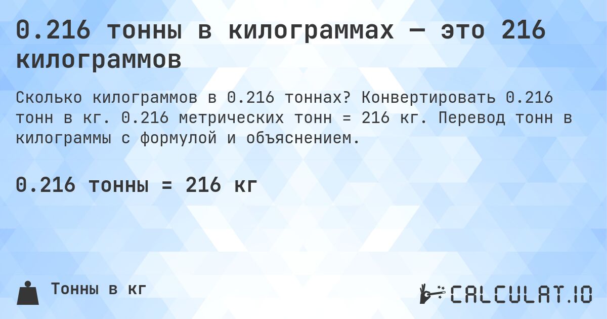 0.216 тонны в килограммах — это 216 килограммов. Конвертировать 0.216 тонн в кг. 0.216 метрических тонн = 216 кг. Перевод тонн в килограммы с формулой и объяснением.
