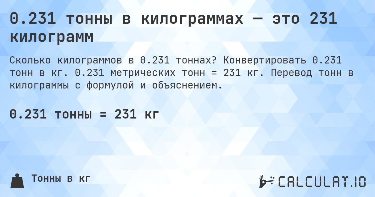 0.231 тонны в килограммах — это 231 килограмм. Конвертировать 0.231 тонн в кг. 0.231 метрических тонн = 231 кг. Перевод тонн в килограммы с формулой и объяснением.