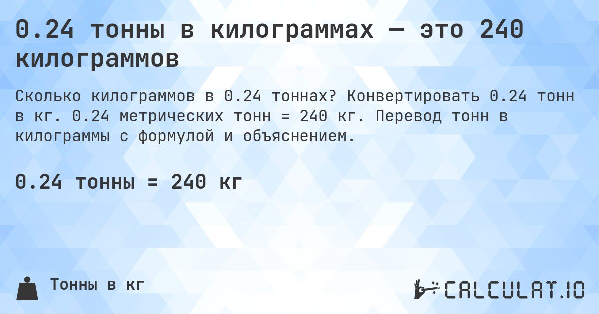 0.24 тонны в килограммах — это 240 килограммов. Конвертировать 0.24 тонн в кг. 0.24 метрических тонн = 240 кг. Перевод тонн в килограммы с формулой и объяснением.