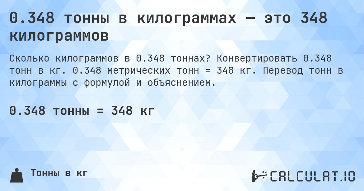 0.348 тонны в килограммах — это 348 килограммов. Конвертировать 0.348 тонн в кг. 0.348 метрических тонн = 348 кг. Перевод тонн в килограммы с формулой и объяснением.