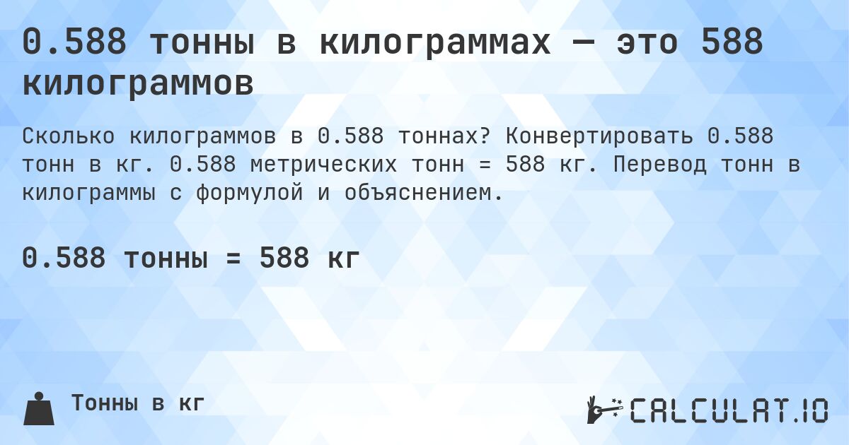 0.588 тонны в килограммах — это 588 килограммов. Конвертировать 0.588 тонн в кг. 0.588 метрических тонн = 588 кг. Перевод тонн в килограммы с формулой и объяснением.