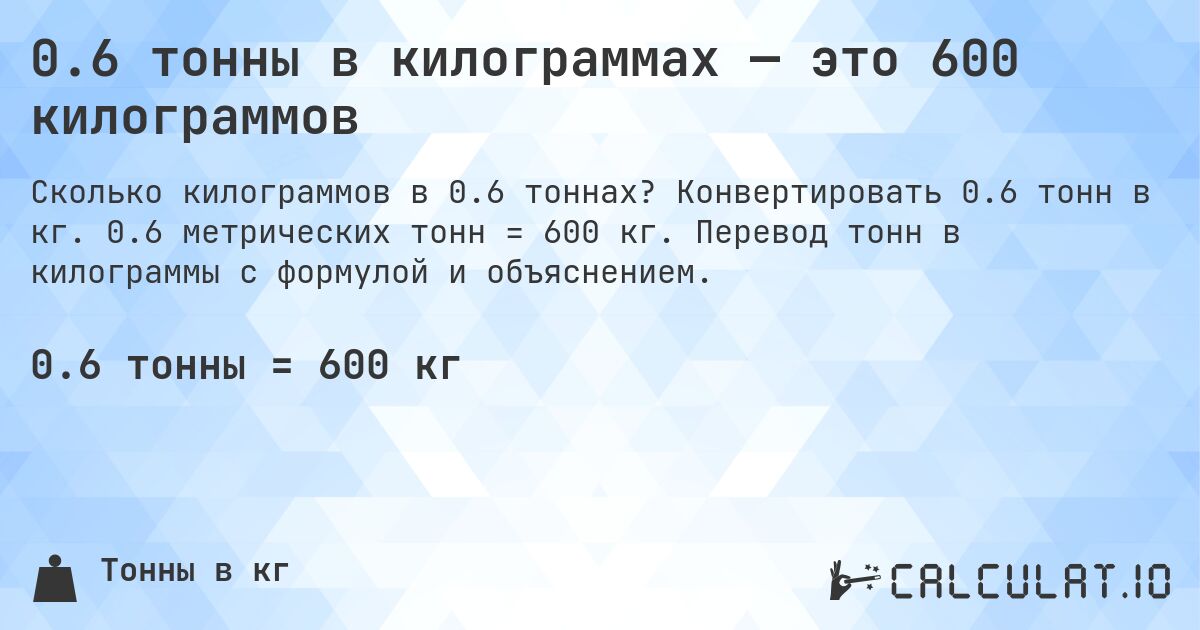 0.6 тонны в килограммах — это 600 килограммов. Конвертировать 0.6 тонн в кг. 0.6 метрических тонн = 600 кг. Перевод тонн в килограммы с формулой и объяснением.