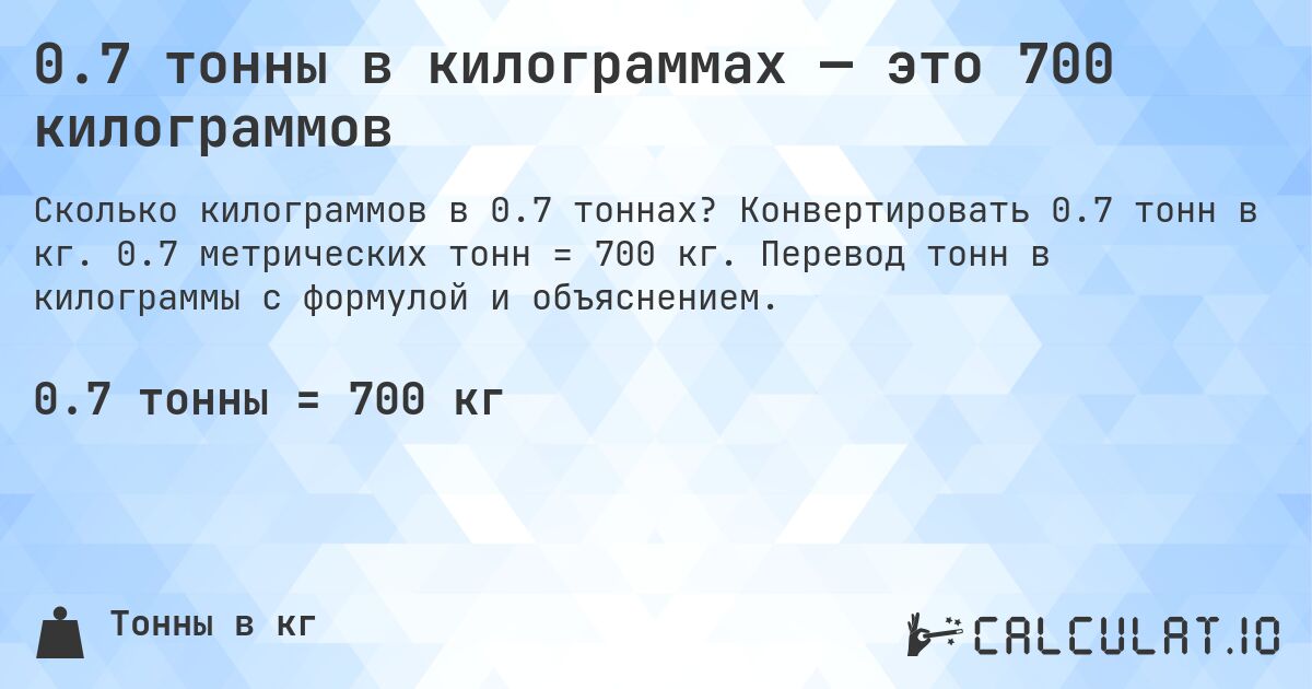 0.7 тонны в килограммах — это 700 килограммов. Конвертировать 0.7 тонн в кг. 0.7 метрических тонн = 700 кг. Перевод тонн в килограммы с формулой и объяснением.