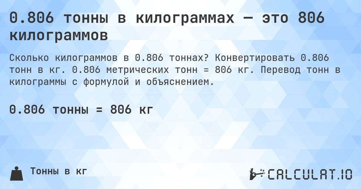 0.806 тонны в килограммах — это 806 килограммов. Конвертировать 0.806 тонн в кг. 0.806 метрических тонн = 806 кг. Перевод тонн в килограммы с формулой и объяснением.