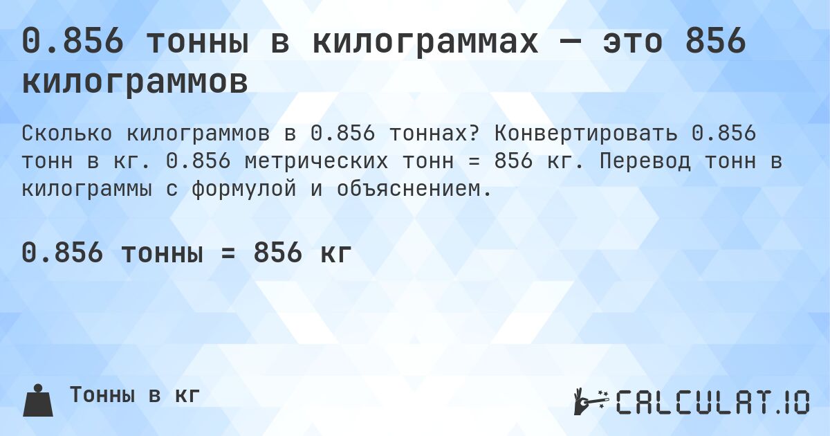 0.856 тонны в килограммах — это 856 килограммов. Конвертировать 0.856 тонн в кг. 0.856 метрических тонн = 856 кг. Перевод тонн в килограммы с формулой и объяснением.