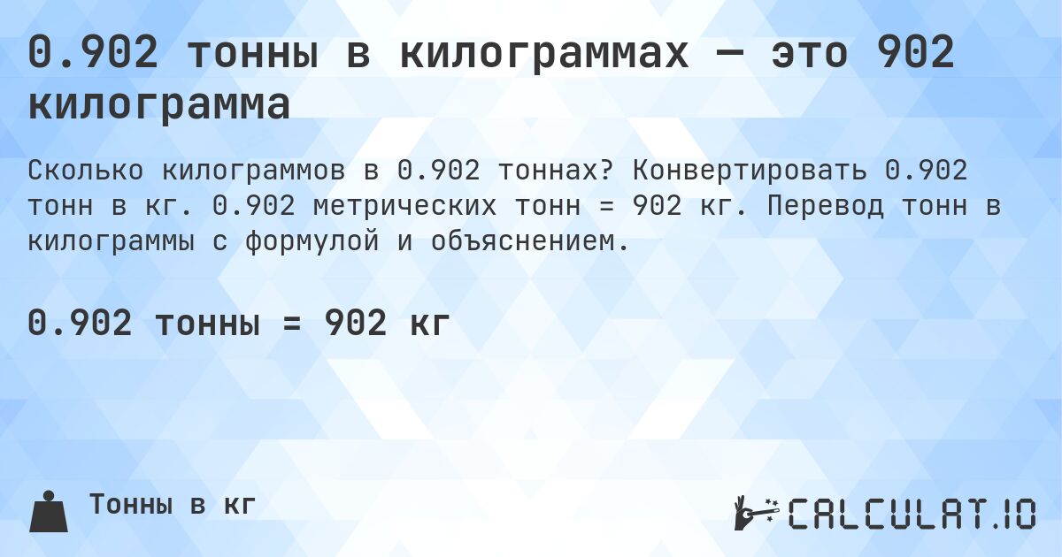 0.902 тонны в килограммах — это 902 килограмма. Конвертировать 0.902 тонн в кг. 0.902 метрических тонн = 902 кг. Перевод тонн в килограммы с формулой и объяснением.
