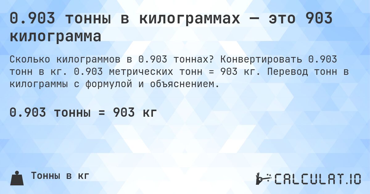 0.903 тонны в килограммах — это 903 килограмма. Конвертировать 0.903 тонн в кг. 0.903 метрических тонн = 903 кг. Перевод тонн в килограммы с формулой и объяснением.