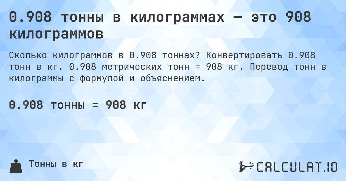 0.908 тонны в килограммах — это 908 килограммов. Конвертировать 0.908 тонн в кг. 0.908 метрических тонн = 908 кг. Перевод тонн в килограммы с формулой и объяснением.