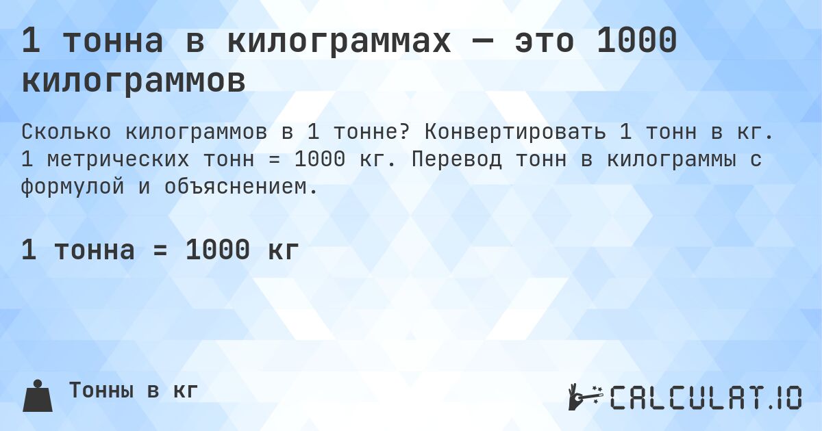 1 тонна в килограммах — это 1000 килограммов. Конвертировать 1 тонн в кг. 1 метрических тонн = 1000 кг. Перевод тонн в килограммы с формулой и объяснением.