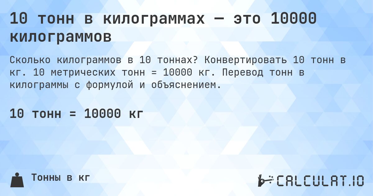 10 тонн в килограммах — это 10000 килограммов. Конвертировать 10 тонн в кг. 10 метрических тонн = 10000 кг. Перевод тонн в килограммы с формулой и объяснением.