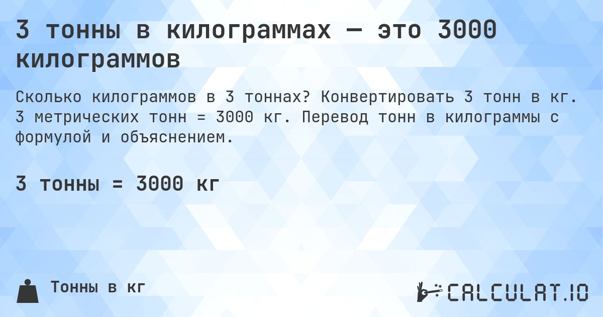 3 тонны в килограммах — это 3000 килограммов. Конвертировать 3 тонн в кг. 3 метрических тонн = 3000 кг. Перевод тонн в килограммы с формулой и объяснением.