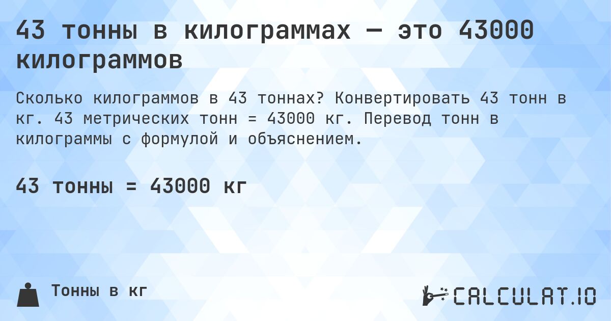 43 тонны в килограммах — это 43000 килограммов. Конвертировать 43 тонн в кг. 43 метрических тонн = 43000 кг. Перевод тонн в килограммы с формулой и объяснением.