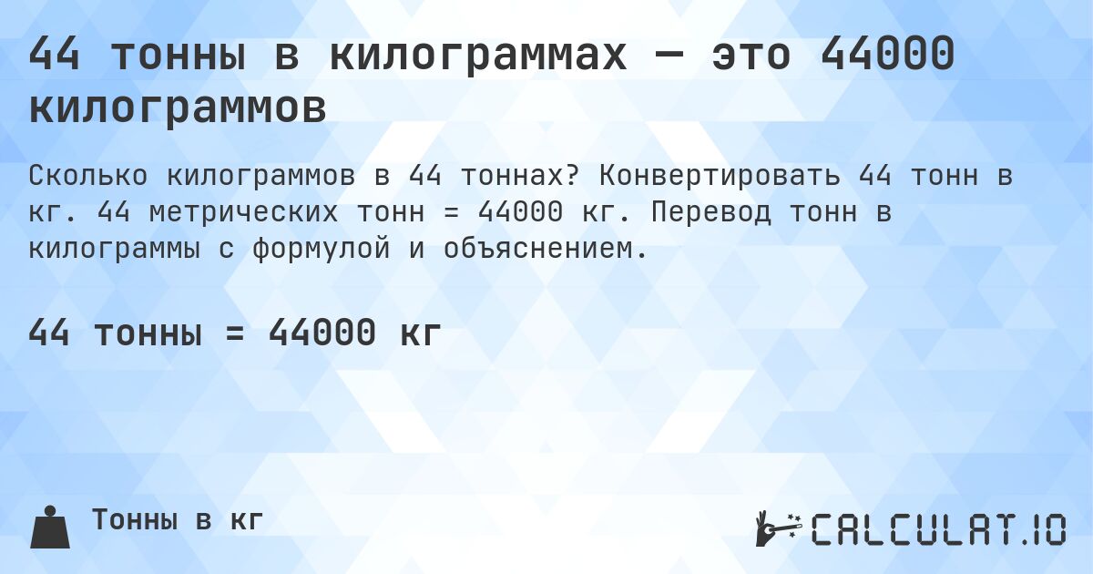 44 тонны в килограммах — это 44000 килограммов. Конвертировать 44 тонн в кг. 44 метрических тонн = 44000 кг. Перевод тонн в килограммы с формулой и объяснением.