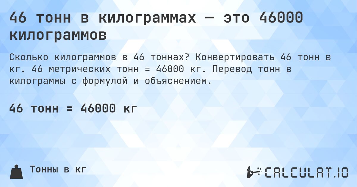46 тонн в килограммах — это 46000 килограммов. Конвертировать 46 тонн в кг. 46 метрических тонн = 46000 кг. Перевод тонн в килограммы с формулой и объяснением.