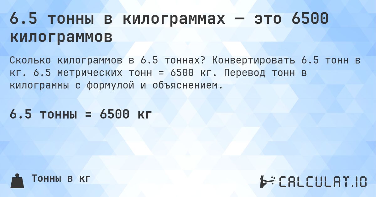 6.5 тонны в килограммах — это 6500 килограммов. Конвертировать 6.5 тонн в кг. 6.5 метрических тонн = 6500 кг. Перевод тонн в килограммы с формулой и объяснением.