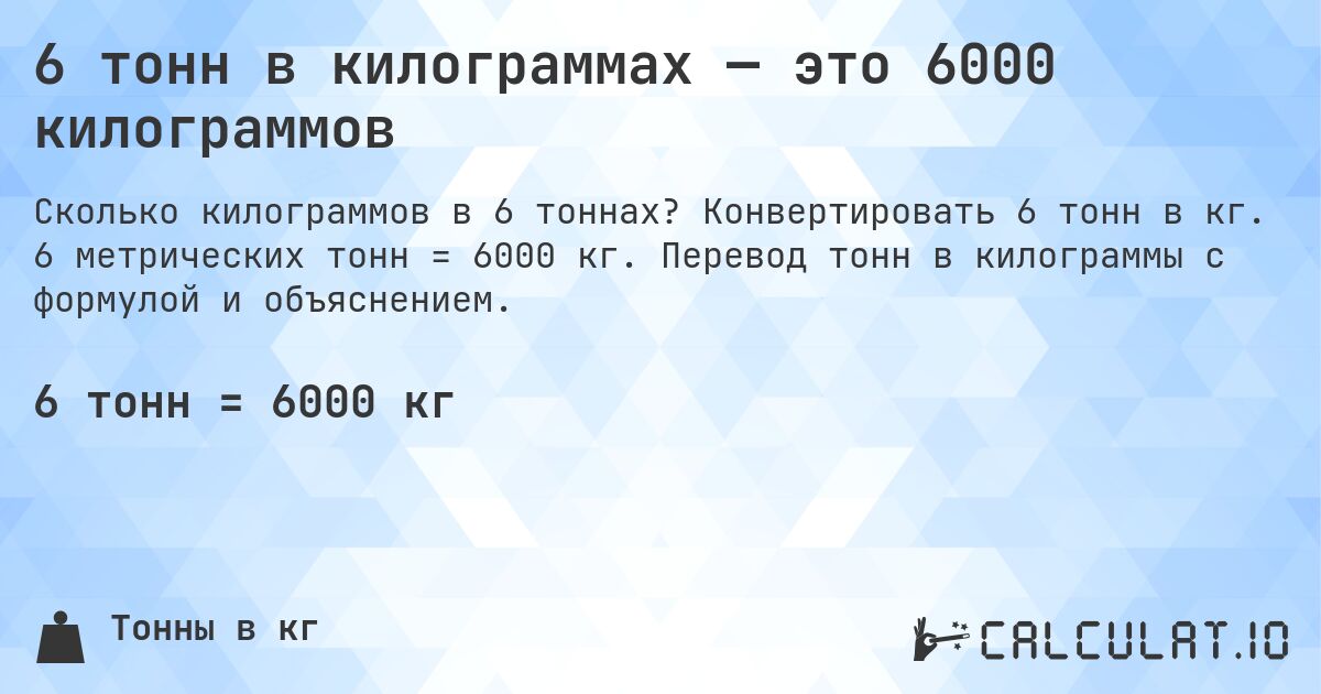 6 тонн в килограммах — это 6000 килограммов. Конвертировать 6 тонн в кг. 6 метрических тонн = 6000 кг. Перевод тонн в килограммы с формулой и объяснением.