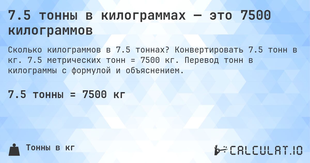 7.5 тонны в килограммах — это 7500 килограммов. Конвертировать 7.5 тонн в кг. 7.5 метрических тонн = 7500 кг. Перевод тонн в килограммы с формулой и объяснением.