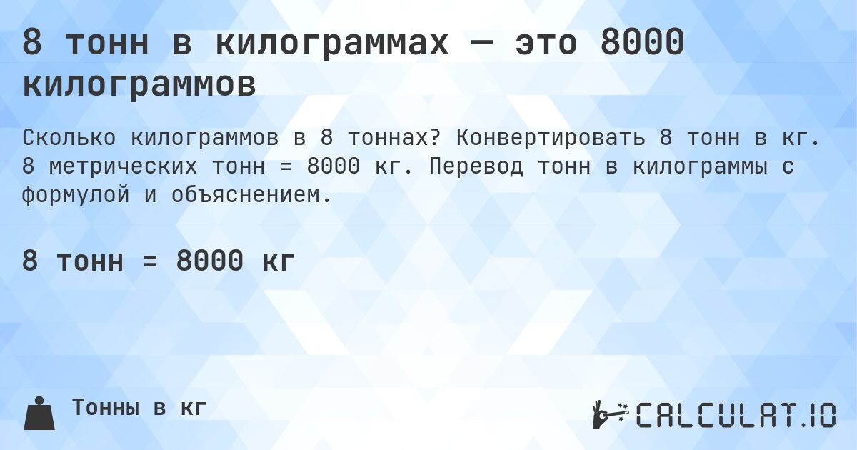 8 тонн в килограммах — это 8000 килограммов. Конвертировать 8 тонн в кг. 8 метрических тонн = 8000 кг. Перевод тонн в килограммы с формулой и объяснением.