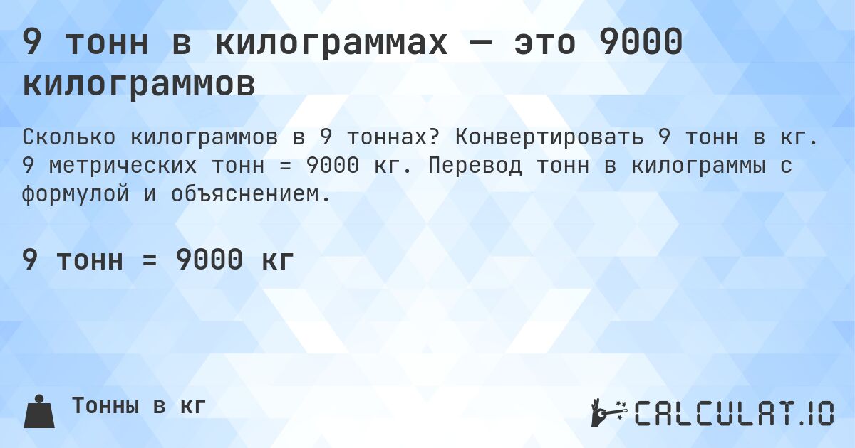 9 тонн в килограммах — это 9000 килограммов. Конвертировать 9 тонн в кг. 9 метрических тонн = 9000 кг. Перевод тонн в килограммы с формулой и объяснением.