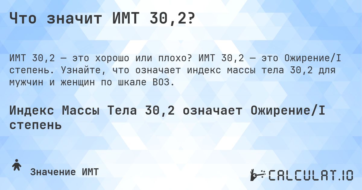 Что значит ИМТ 30,2?. ИМТ 30,2 — это Ожирение/I степень. Узнайте, что означает индекс массы тела 30,2 для мужчин и женщин по шкале ВОЗ.
